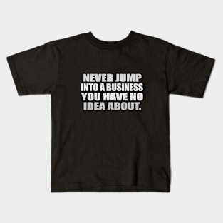 Never jump into a business you have no idea about Kids T-Shirt